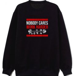 New Limited Nobody Cares Work Harder Quote Sweatshirt