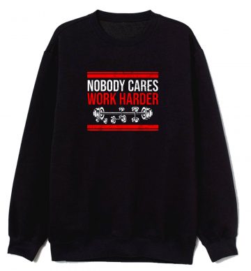 New Limited Nobody Cares Work Harder Quote Sweatshirt
