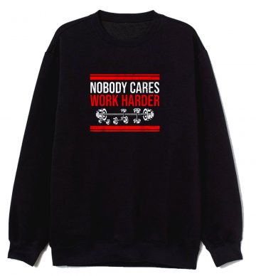Nobody Cares Work Harder Quote Sweatshirt