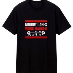 Nobody Cares Work Harder Quote T Shirt