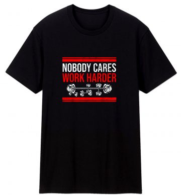 Nobody Cares Work Harder Quote T Shirt