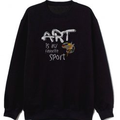 Art Is My Favorite Sport Sweatshirt
