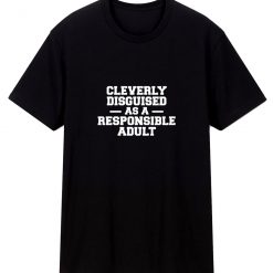 Cleverly Disguised As A Responsible Adult T Shirt
