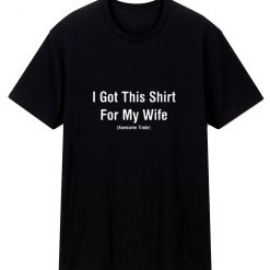 I Got This Shirt For My Wife Sarcastic Humor T Shirt