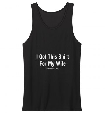 I Got This Shirt For My Wife Sarcastic Humor Tank Top