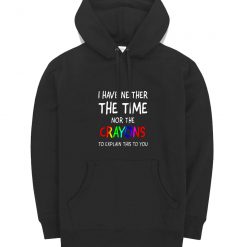 I Have Neither The Time Nor Crayons To Explain Hoodie