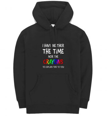 I Have Neither The Time Nor Crayons To Explain Hoodie