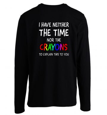 I Have Neither The Time Nor Crayons To Explain Longsleeve