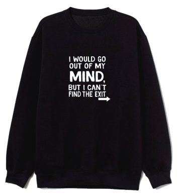 I Would Go Out Of My Mind Sarcastic Humor Sweatshirt