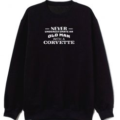 Never Underestimate An Old Man With A Corvette Sweatshirt