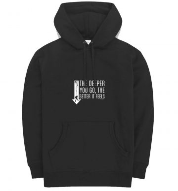 The Deeper You Go Better It Feels Hoodie