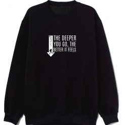 The Deeper You Go Better It Feels Sweatshirt
