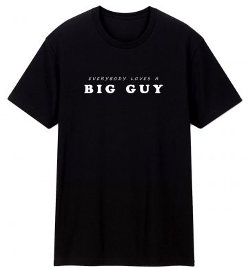 Everybody Loves A Big Guy Funny Saying T Shirt