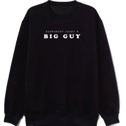 Everybody loves a big guy funny saying Sweatshirt