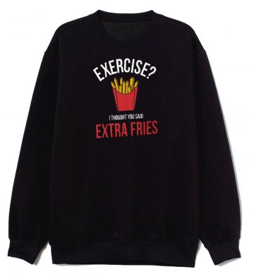 Exercise I Thought You Said Extra Fries Sweatshirt