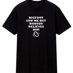Funny Saying Bigfoot Yeti T Shirt