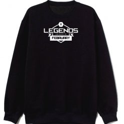 Legends Are Born In February Sweatshirt