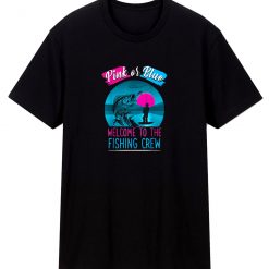 Gender Reveal Fishing Pink Or Blue Welcome To Fishing Crew T Shirt