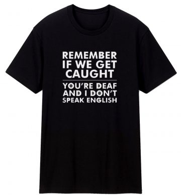 Remember If We Get Caught T Shirt