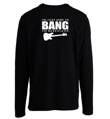 Im Just Here To Bang Bass Player Longsleeve