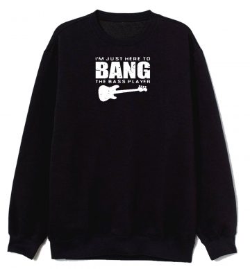 Im Just Here To Bang Bass Player Sweatshirt