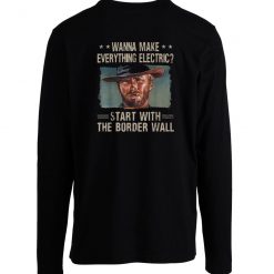 Wanna Make Everything Electric Start With The Border Longsleeve