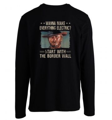 Wanna Make Everything Electric Start With The Border Longsleeve