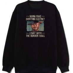 Wanna Make Everything Electric Start With The Border Sweatshirt