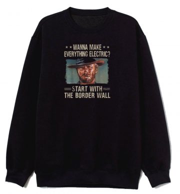 Wanna Make Everything Electric Start With The Border Sweatshirt