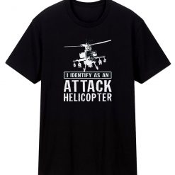 I Identify As An Attack Helicopter T Shirt