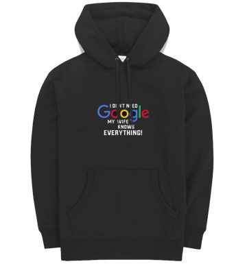 I Dont Need Google My Wife Knows Everything Hoodie