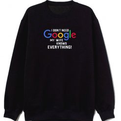 I Dont Need Google My Wife Knows Everything Sweatshirt