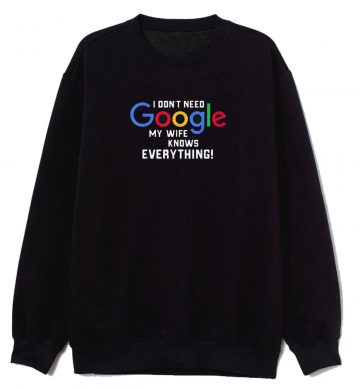 I Dont Need Google My Wife Knows Everything Sweatshirt