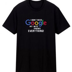 I Dont Need Google My Wife Knows Everything T Shirt