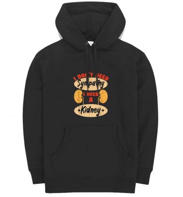 I Dont Need Sympathy I Need A Kidney Dialysis Hoodie