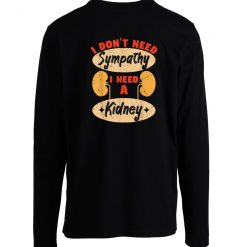 I Dont Need Sympathy I Need A Kidney Dialysis Longsleeve