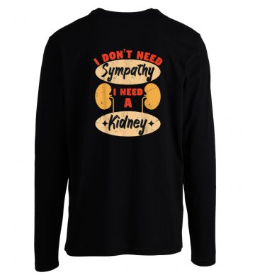 I Dont Need Sympathy I Need A Kidney Dialysis Longsleeve