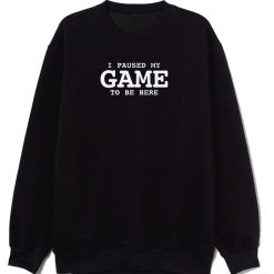 I Paused My Game To Be Here Sarcastic Humor Sweatshirt