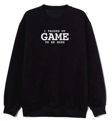 I Paused My Game To Be Here Sarcastic Humor Sweatshirt
