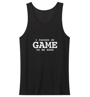 I Paused My Game To Be Here Sarcastic Humor Tank Top