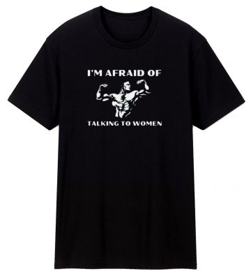 Im Afraid Of Talking To Women Satirical T Shirt
