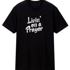 Living On A Prayer T Shirt
