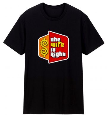 The Wife Is Right Funny T Shirt