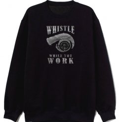 Whistle While You Work Sweatshirt