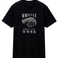 Whistle While You Work T Shirt