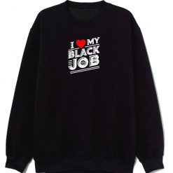 I Love My Black Job Sweatshirt