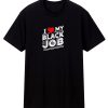 I Love My Black Job T Shirt