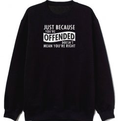 Just Because Your Offended Sweatshirt