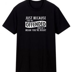 Just Because Your Offended T Shirt