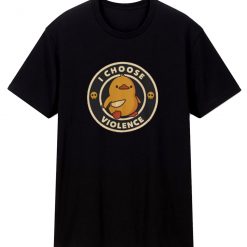 I Choose Violence Duck T Shirt